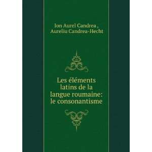    le consonantisme Aureliu Candrea Hecht Ion Aurel Candrea  Books