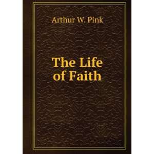  The Life of Faith Arthur W. Pink Books
