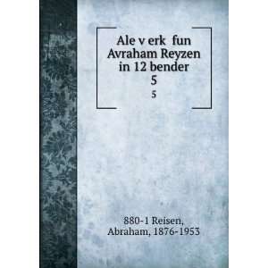   Avraham Reyzen in 12 bender. 5 Abraham, 1876 1953 880 1 Reisen Books