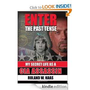 Enter the Past Tense My Secret Life as a CIA Assassin Roland W. Haas 