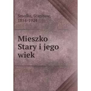  Mieszko Stary i jego wiek Stanisaw, 1854 1924 Smolka 