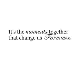 Its the moments together that change us forever 45x9 Vinyl Lettering 