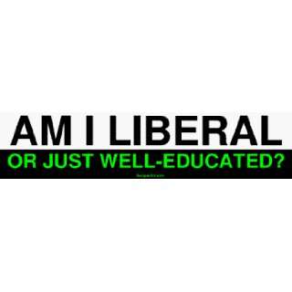 AM I LIBERAL OR JUST WELL EDUCATED? Large Bumper Sticker