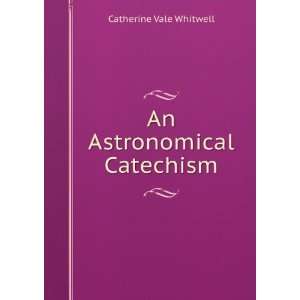  An Astronomical Catechism Catherine Vale Whitwell Books