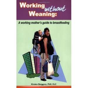 Working without Weaning A working mothers guide to breastfeeding 