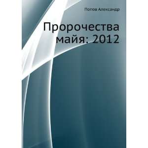  Prorochestva majya 2012 (in Russian language) Popov Aleksandr Books