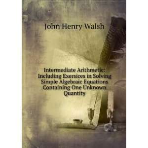   Algebraic Equations Containing One Unknown Quantity John Henry Walsh