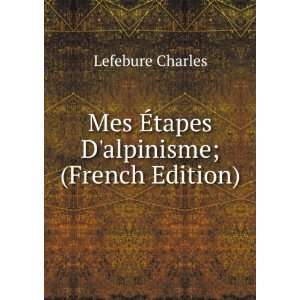  Mes Ã?tapes Dalpinisme; (French Edition) Lefebure 