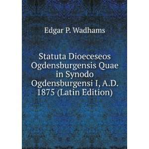   Ogdensburgensi I, A.D. 1875 (Latin Edition) Edgar P. Wadhams Books