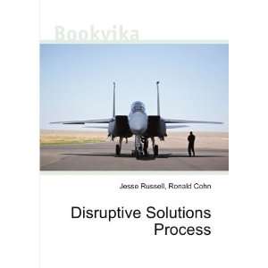 Disruptive Solutions Process Ronald Cohn Jesse Russell  