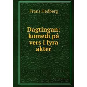  Dagtingan komedi pÃ¥ vers i fyra akter Frans Hedberg 