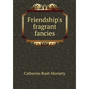    Friendships fragrant fancies Catherine Rush Moriarty Books