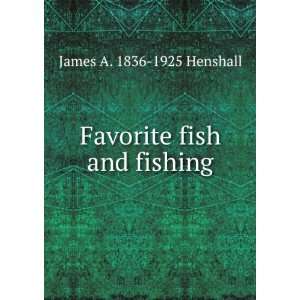    Favorite fish and fishing James A. 1836 1925 Henshall Books