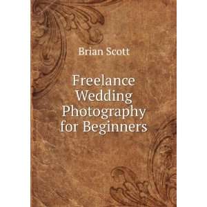  Freelance Wedding Photography for Beginners Brian Scott 