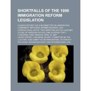 Shortfalls of the 1996 immigration reform legislation hearing before 