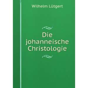 Die johanneische Christologie Wilhelm LÃ¼tgert  Books