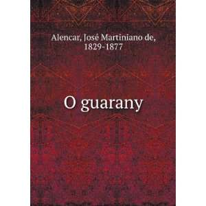  O guarany JosÃ© Martiniano de, 1829 1877 Alencar Books