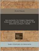 An Answer to Three Treatises Publisht Under the Title of the Jesuites 