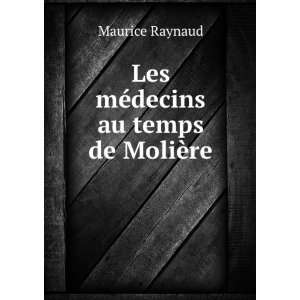    Les mÃ©decins au temps de MoliÃ¨re Maurice Raynaud Books