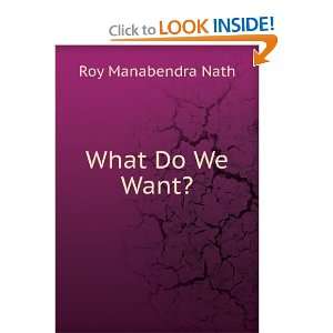  What Do We Want? Roy Manabendra Nath Books