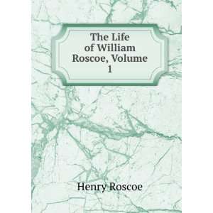  The Life of William Roscoe, Volume 1 Henry Roscoe Books