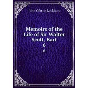   of the Life of Sir Walter Scott, Bart. 6 John Gibson Lockhart Books