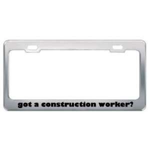 Got A Construction Worker? Career Profession Metal License Plate Frame 