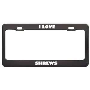  I Love Shrews Animals Metal License Plate Frame Tag Holder 