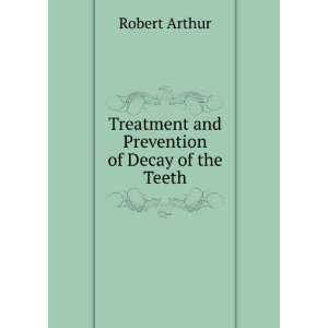   Treatment and Prevention of Decay of the Teeth Robert Arthur Books
