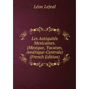   Yucatan, AmÃ©rique Centrale) (French Edition) LÃ©on Lejeal Books