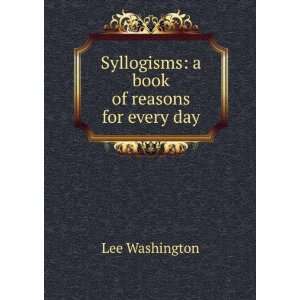    Syllogisms a book of reasons for every day Lee Washington Books