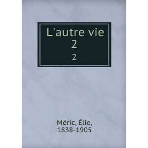  Lautre vie. 2 Ã?lie, 1838 1905 MÃ©ric Books