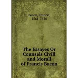  The Essayes Or Counsels Civill and Morall of Francis Bacon 