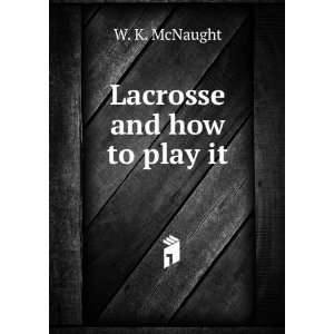  Lacrosse and how to play it. no. 4 W. K. McNaught Books