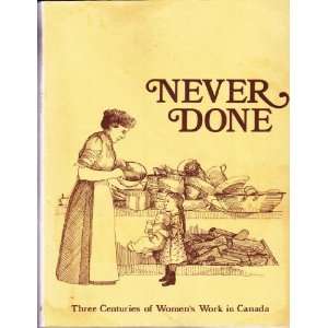  Never Done  Three Centuries of Womens Work in Canada 