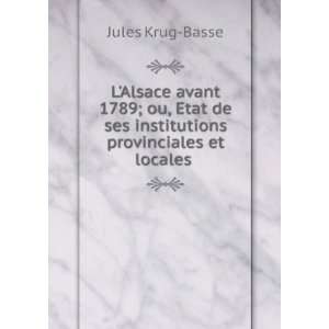 Alsace avant 1789; ou, Etat de ses institutions provinciales et 