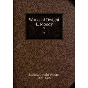  Works of Dwight L. Moody. 7 Dwight Lyman, 1837 1899 Moody Books