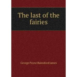    The last of the fairies George Payne Rainsford James Books