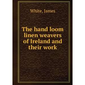   loom linen weavers of Ireland and their work. James. White Books