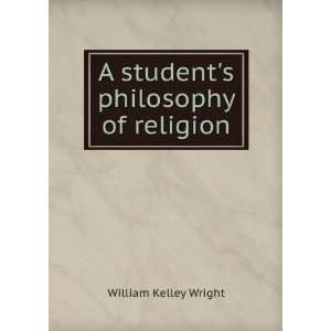  A students philosophy of religion William Kelley Wright Books