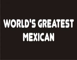 WORLDS GREATEST MEXICAN Funny T Shirt Adult Humor Tee  